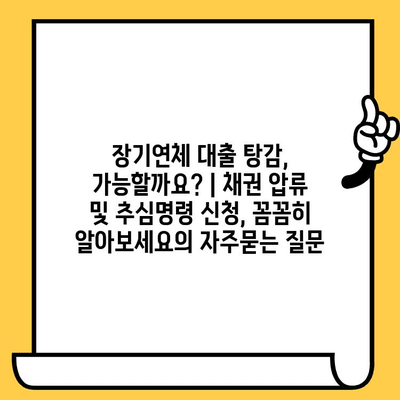 장기연체 대출 탕감, 가능할까요? | 채권 압류 및 추심명령 신청, 꼼꼼히 알아보세요