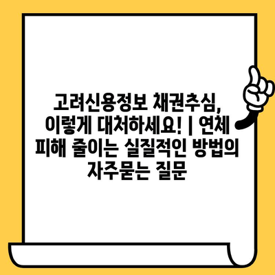 고려신용정보 채권추심, 이렇게 대처하세요! | 연체 피해 줄이는 실질적인 방법