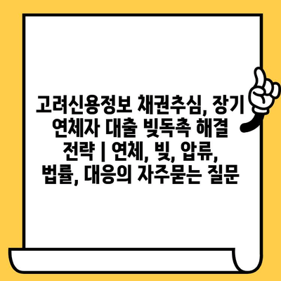 고려신용정보 채권추심, 장기 연체자 대출 빚독촉 해결 전략 | 연체, 빚, 압류, 법률, 대응