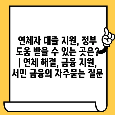 연체자 대출 지원, 정부 도움 받을 수 있는 곳은? | 연체 해결, 금융 지원, 서민 금융