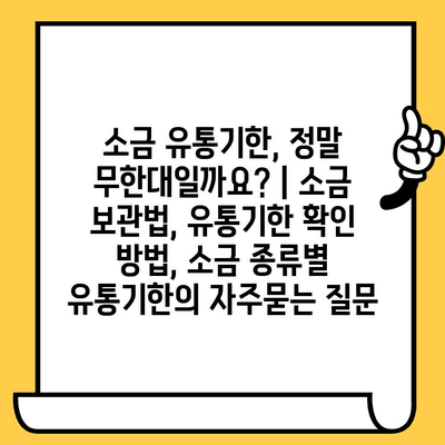 소금 유통기한, 정말 무한대일까요? | 소금 보관법, 유통기한 확인 방법, 소금 종류별 유통기한