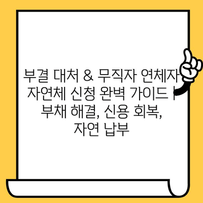 부결 대처 & 무직자 연체자 자연체 신청 완벽 가이드 | 부채 해결, 신용 회복, 자연 납부