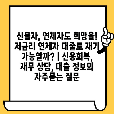 신불자, 연체자도 희망을! 저금리 연체자 대출로 재기 가능할까? | 신용회복, 재무 상담, 대출 정보