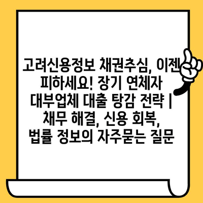 고려신용정보 채권추심, 이젠 피하세요! 장기 연체자 대부업체 대출 탕감 전략 | 채무 해결, 신용 회복, 법률 정보