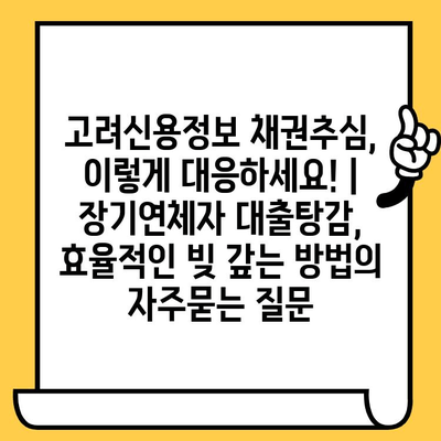 고려신용정보 채권추심, 이렇게 대응하세요! | 장기연체자 대출탕감, 효율적인 빚 갚는 방법