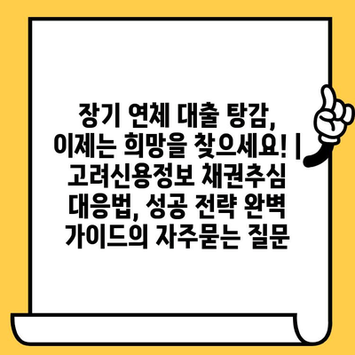 장기 연체 대출 탕감, 이제는 희망을 찾으세요! | 고려신용정보 채권추심 대응법, 성공 전략 완벽 가이드