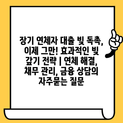 장기 연체자 대출 빚 독촉, 이제 그만! 효과적인 빚 갚기 전략 | 연체 해결, 채무 관리, 금융 상담