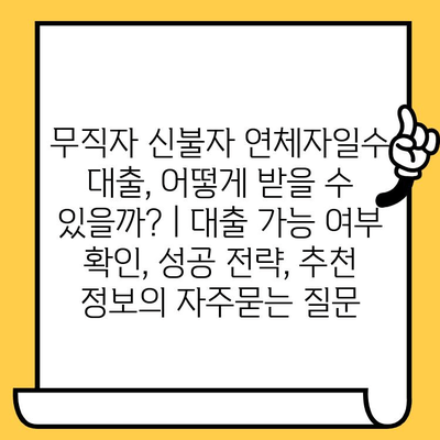 무직자 신불자 연체자일수 대출, 어떻게 받을 수 있을까? | 대출 가능 여부 확인, 성공 전략, 추천 정보