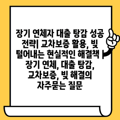 장기 연체자 대출 탕감 성공 전략| 교차보증 활용, 빚 털어내는 현실적인 해결책 | 장기 연체, 대출 탕감, 교차보증, 빚 해결