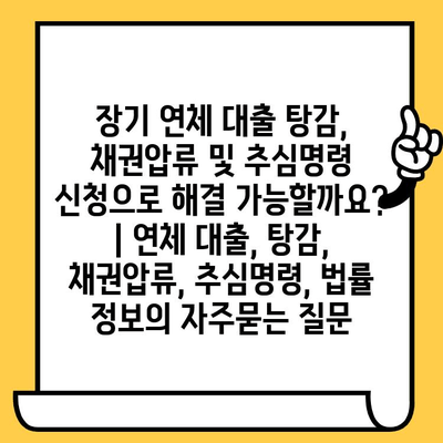 장기 연체 대출 탕감, 채권압류 및 추심명령 신청으로 해결 가능할까요? | 연체 대출, 탕감, 채권압류, 추심명령, 법률 정보