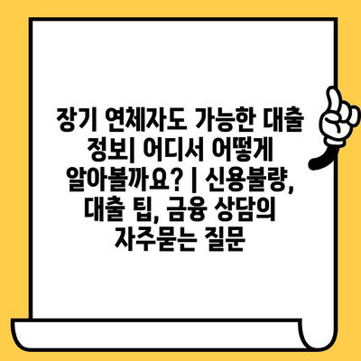 장기 연체자도 가능한 대출 정보| 어디서 어떻게 알아볼까요? | 신용불량, 대출 팁, 금융 상담