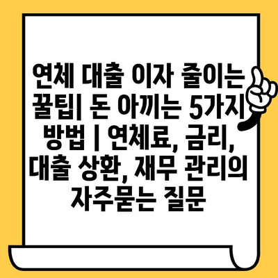 연체 대출 이자 줄이는 꿀팁| 돈 아끼는 5가지 방법 | 연체료, 금리, 대출 상환, 재무 관리