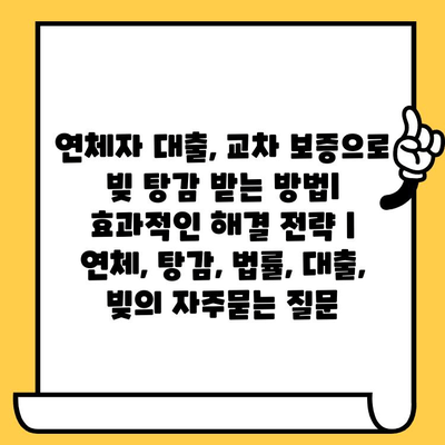 연체자 대출, 교차 보증으로 빚 탕감 받는 방법| 효과적인 해결 전략 | 연체, 탕감, 법률, 대출, 빚