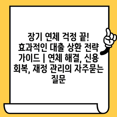 장기 연체 걱정 끝! 효과적인 대출 상환 전략 가이드 | 연체 해결, 신용 회복, 재정 관리