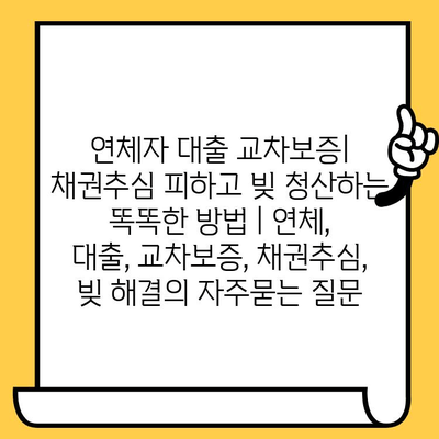 연체자 대출 교차보증| 채권추심 피하고 빚 청산하는 똑똑한 방법 | 연체, 대출, 교차보증, 채권추심, 빚 해결