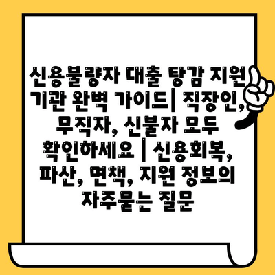 신용불량자 대출 탕감 지원 기관 완벽 가이드| 직장인, 무직자, 신불자 모두 확인하세요 | 신용회복, 파산, 면책, 지원 정보