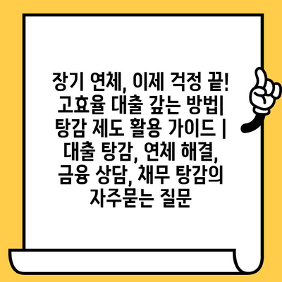 장기 연체, 이제 걱정 끝! 고효율 대출 갚는 방법| 탕감 제도 활용 가이드 | 대출 탕감, 연체 해결, 금융 상담, 채무 탕감