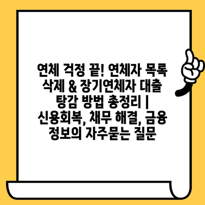 연체 걱정 끝! 연체자 목록 삭제 & 장기연체자 대출 탕감 방법 총정리 | 신용회복, 채무 해결, 금융 정보