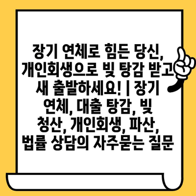 장기 연체로 힘든 당신, 개인회생으로 빚 탕감 받고 새 출발하세요! | 장기 연체, 대출 탕감, 빚 청산, 개인회생, 파산, 법률 상담