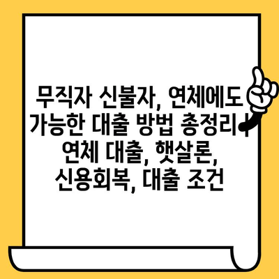 무직자 신불자, 연체에도 가능한 대출 방법 총정리 | 연체 대출, 햇살론, 신용회복, 대출 조건