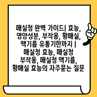 매실청 완벽 가이드| 효능, 영양성분, 부작용, 황매실, 액기름 유통기한까지 | 매실청 효능, 매실청 부작용, 매실청 액기름, 황매실 효능