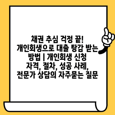 채권 추심 걱정 끝! 개인회생으로 대출 탕감 받는 방법 | 개인회생 신청 자격, 절차, 성공 사례, 전문가 상담