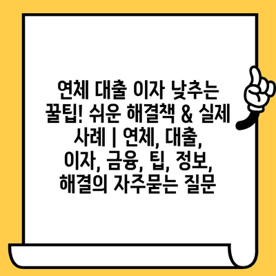 연체 대출 이자 낮추는 꿀팁! 쉬운 해결책 & 실제 사례 | 연체, 대출, 이자, 금융, 팁, 정보, 해결