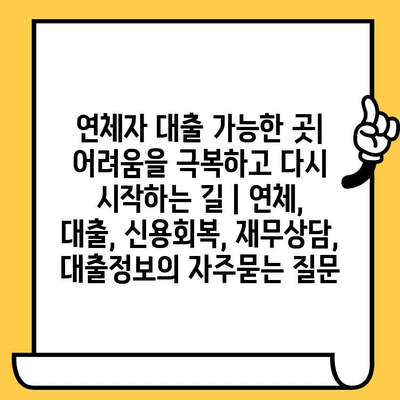 연체자 대출 가능한 곳| 어려움을 극복하고 다시 시작하는 길 | 연체, 대출, 신용회복, 재무상담, 대출정보