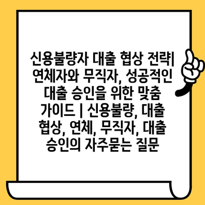 신용불량자 대출 협상 전략| 연체자와 무직자, 성공적인 대출 승인을 위한 맞춤 가이드 | 신용불량, 대출 협상, 연체, 무직자, 대출 승인