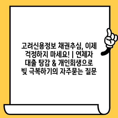 고려신용정보 채권추심, 이제 걱정하지 마세요! | 연체자 대출 탕감 & 개인회생으로 빚 극복하기