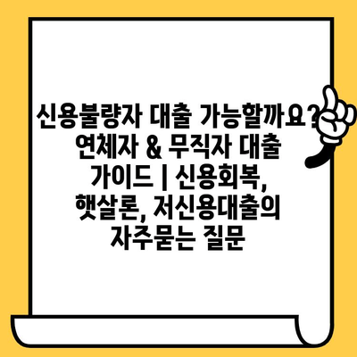 신용불량자 대출 가능할까요? 연체자 & 무직자 대출 가이드 | 신용회복, 햇살론, 저신용대출