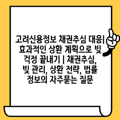 고려신용정보 채권추심 대응| 효과적인 상환 계획으로 빚 걱정 끝내기 | 채권추심, 빚 관리, 상환 전략, 법률 정보