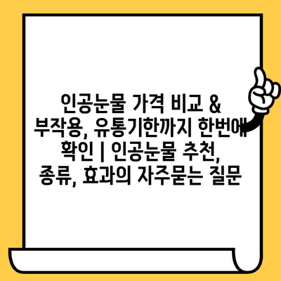 인공눈물 가격 비교 & 부작용, 유통기한까지 한번에 확인 | 인공눈물 추천, 종류, 효과