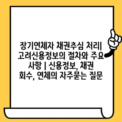 장기연체자 채권추심 처리| 고려신용정보의 절차와 주요 사항 | 신용정보, 채권 회수, 연체