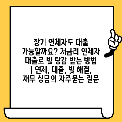 장기 연체자도 대출 가능할까요? 저금리 연체자 대출로 빚 탕감 받는 방법 | 연체, 대출, 빚 해결, 재무 상담