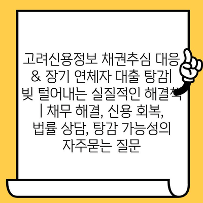 고려신용정보 채권추심 대응 & 장기 연체자 대출 탕감| 빚 털어내는 실질적인 해결책 | 채무 해결, 신용 회복, 법률 상담, 탕감 가능성