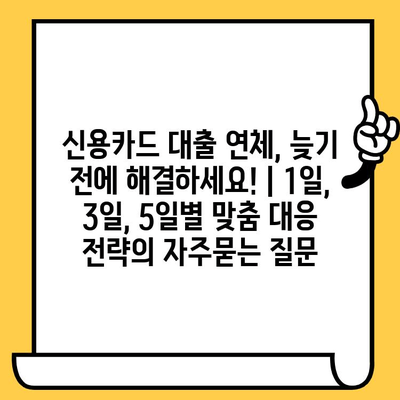 신용카드 대출 연체, 늦기 전에 해결하세요! | 1일, 3일, 5일별 맞춤 대응 전략