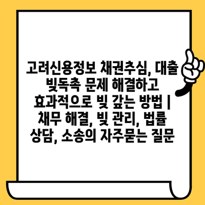 고려신용정보 채권추심, 대출 빚독촉 문제 해결하고 효과적으로 빚 갚는 방법 | 채무 해결, 빚 관리, 법률 상담, 소송