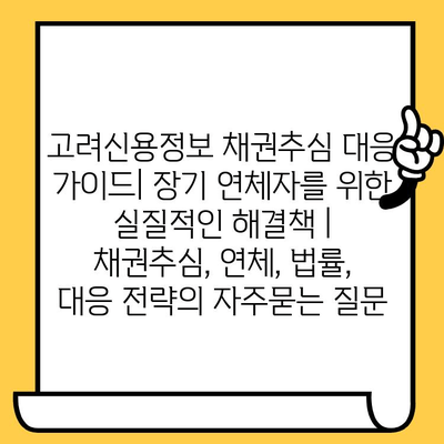 고려신용정보 채권추심 대응 가이드| 장기 연체자를 위한 실질적인 해결책 | 채권추심, 연체, 법률, 대응 전략