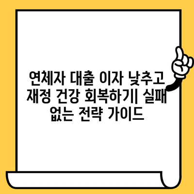 연체자 대출 이자 낮추고 재정 건강 회복하기|  실패 없는 전략 가이드 | 연체 해결, 신용 관리, 재무 상담, 금융 정보