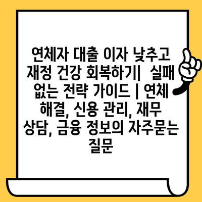 연체자 대출 이자 낮추고 재정 건강 회복하기|  실패 없는 전략 가이드 | 연체 해결, 신용 관리, 재무 상담, 금융 정보