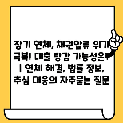 장기 연체, 채권압류 위기 극복! 대출 탕감 가능성은? | 연체 해결, 법률 정보, 추심 대응