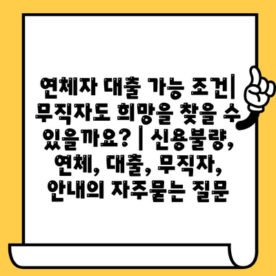 연체자 대출 가능 조건| 무직자도 희망을 찾을 수 있을까요? | 신용불량, 연체, 대출, 무직자, 안내