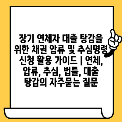 장기 연체자 대출 탕감을 위한 채권 압류 및 추심명령 신청 활용 가이드 | 연체, 압류, 추심, 법률, 대출 탕감