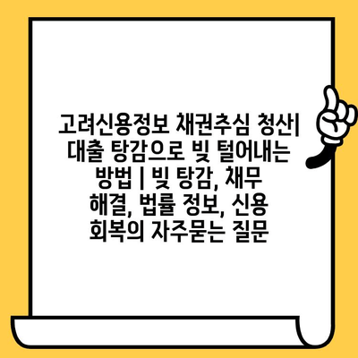 고려신용정보 채권추심 청산| 대출 탕감으로 빚 털어내는 방법 | 빚 탕감, 채무 해결, 법률 정보, 신용 회복