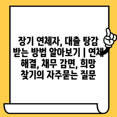 장기 연체자, 대출 탕감 받는 방법 알아보기 | 연체 해결, 채무 감면, 희망 찾기