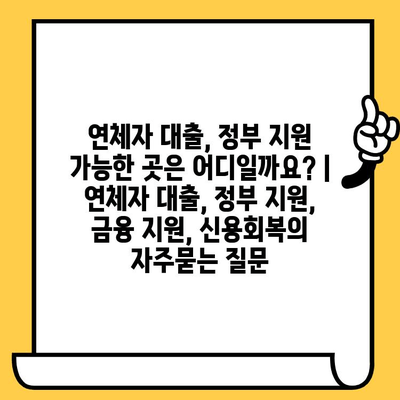 연체자 대출, 정부 지원 가능한 곳은 어디일까요? | 연체자 대출, 정부 지원, 금융 지원, 신용회복