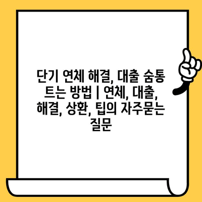 단기 연체 해결, 대출 숨통 트는 방법 | 연체, 대출, 해결, 상환, 팁