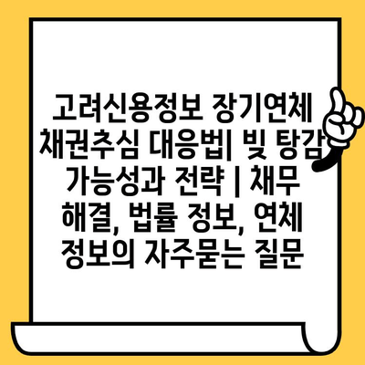 고려신용정보 장기연체 채권추심 대응법| 빚 탕감 가능성과 전략 | 채무 해결, 법률 정보, 연체 정보