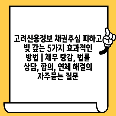 고려신용정보 채권추심 피하고 빚 갚는 5가지 효과적인 방법 | 채무 탕감, 법률 상담, 합의, 연체 해결